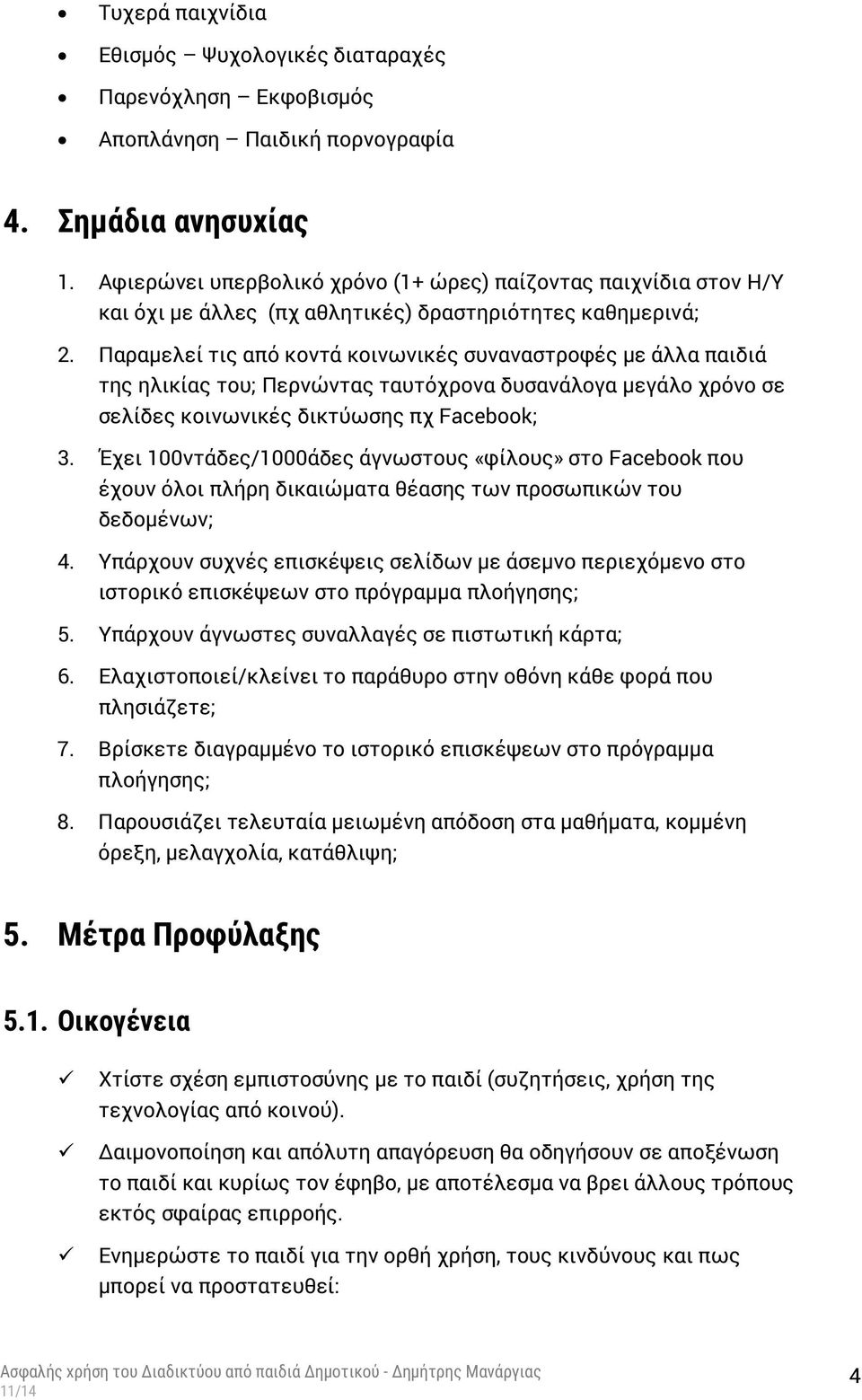 Παραμελεί τις από κοντά κοινωνικές συναναστροφές με άλλα παιδιά της ηλικίας του; Περνώντας ταυτόχρονα δυσανάλογα μεγάλο χρόνο σε σελίδες κοινωνικές δικτύωσης πχ Facebook; 3.