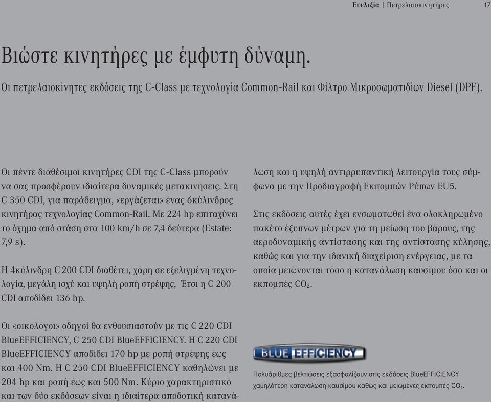 Στη C 350 CDI, για παράδειγμα, «εργάζεται» ένας 6κύλινδρος κινητήρας τεχνολογίας Common - Rail. Με 224 hp επιταχύνει το όχημα από στάση στα 100 km / h σε 7,4 δεύτερα ( Estate : 7,9 s ).