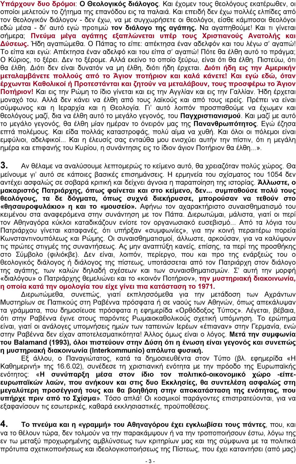 Και τι γίνεται σήμερα; Πνεύμα μέγα αγάπης εξαπλώνεται υπέρ τους Χριστιανούς Ανατολής και Δύσεως. Ήδη αγαπώμεθα. Ο Πάπας το είπε: απέκτησα έναν αδελφόν και του λέγω σ αγαπώ!
