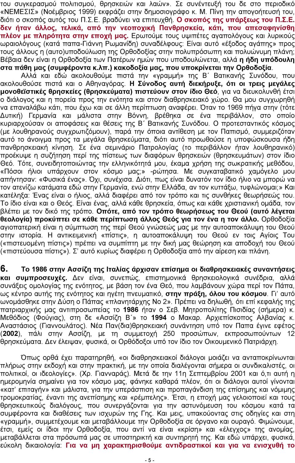 Ερωτούμε τους υψιπέτες αγαπολόγους και λυρικούς ωραιολόγους (κατά παπα-γιάννη Ρωμανίδη) συναδέλφους: Είναι αυτό «έξοδος αγάπης» προς τους άλλους η (αυτο)υποδούλωση της Ορθοδοξίας στην πολυπρόσωπη και