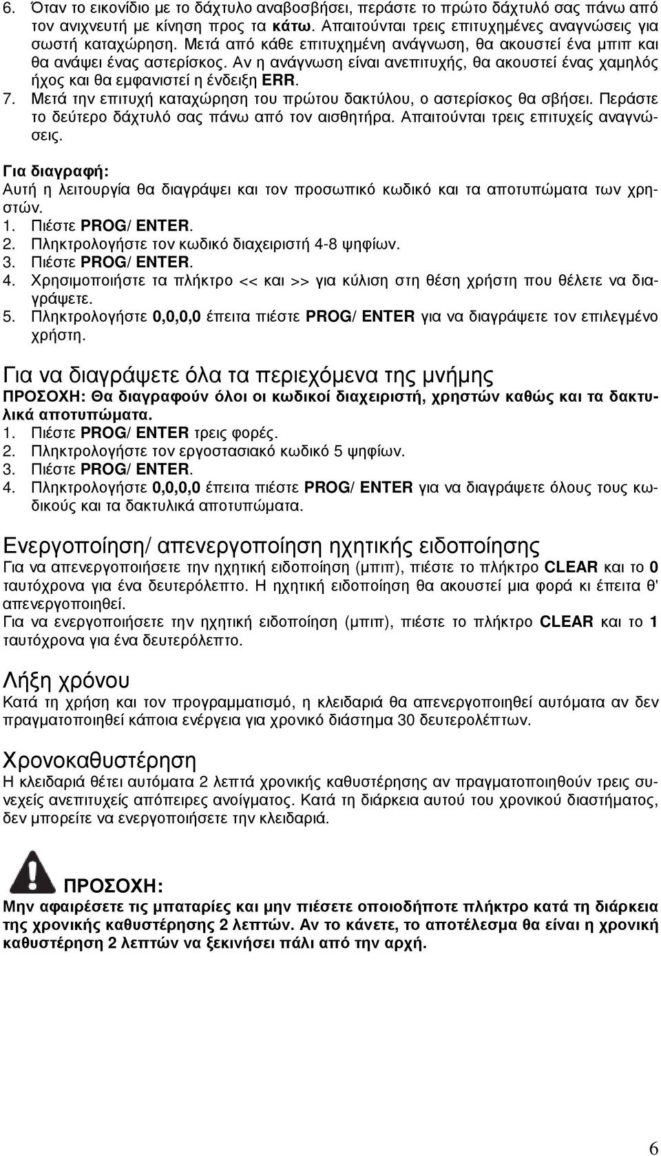 Μετά την επιτυχή καταχώρηση του πρώτου δακτύλου, ο αστερίσκος θα σβήσει. Περάστε το δεύτερο δάχτυλό σας πάνω από τον αισθητήρα. Απαιτούνται τρεις επιτυχείς αναγνώσεις.