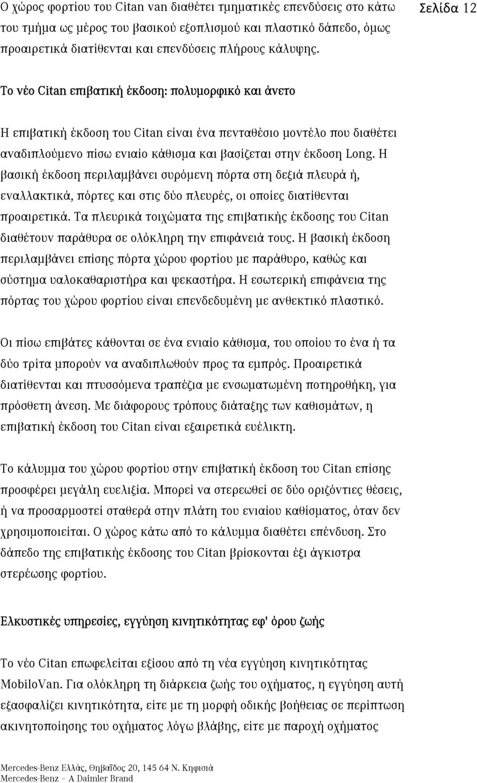 Η βασική έκδοση περιλαμβάνει συρόμενη πόρτα στη δεξιά πλευρά ή, εναλλακτικά, πόρτες και στις δύο πλευρές, οι οποίες διατίθενται προαιρετικά.