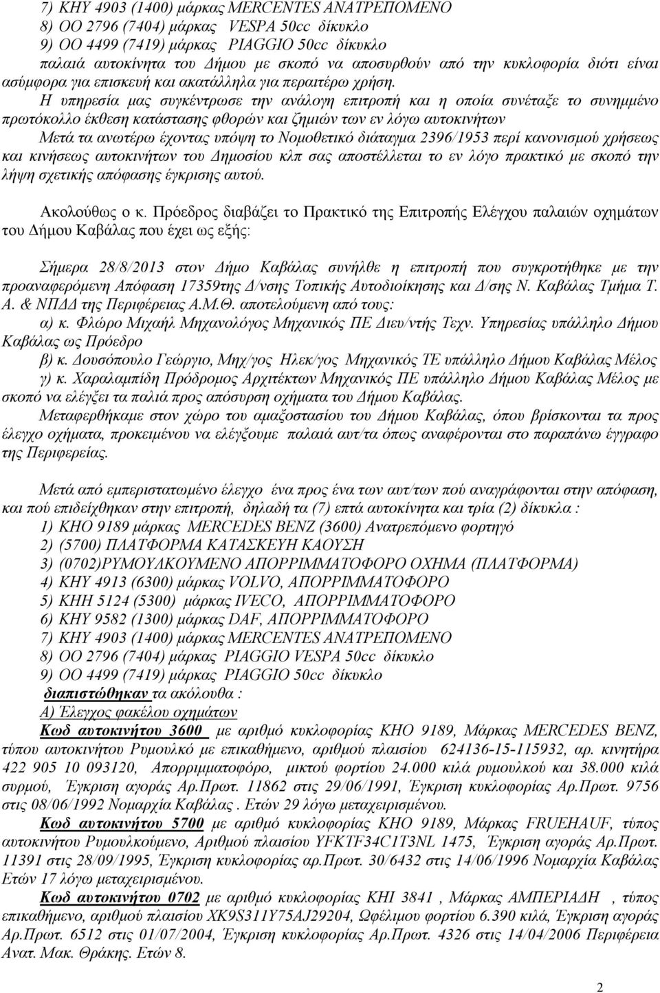 Η υπηρεσία µας συγκέντρωσε την ανάλογη επιτροπή και η οποία συνέταξε το συνηµµένο πρωτόκολλο έκθεση κατάστασης φθορών και ζηµιών των εν λόγω αυτοκινήτων Μετά τα ανωτέρω έχοντας υπόψη το Νοµοθετικό