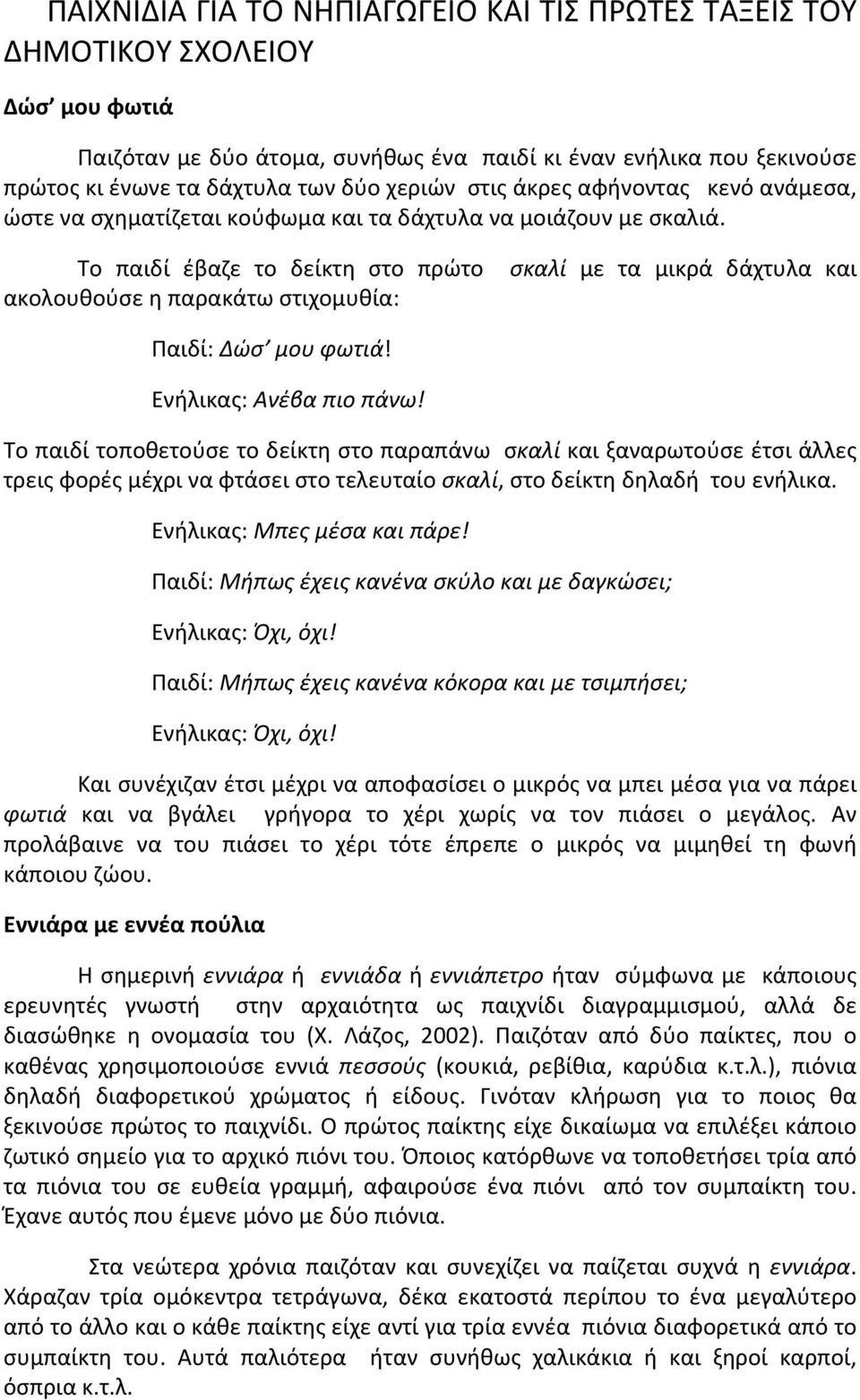 Το παιδί έβαζε το δείκτη στο πρώτο ακολουθούσε η παρακάτω στιχομυθία: σκαλί με τα μικρά δάχτυλα και Παιδί: Δώσ μου φωτιά! Ενήλικας: Ανέβα πιο πάνω!