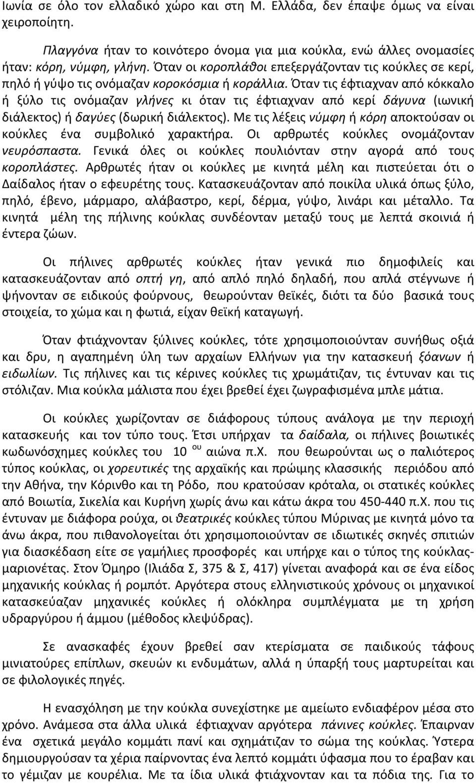 Όταν τις έφτιαχναν από κόκκαλο ή ξύλο τις ονόμαζαν γλήνες κι όταν τις έφτιαχναν από κερί δάγυνα (ιωνική διάλεκτος) ή δαγύες (δωρική διάλεκτος).