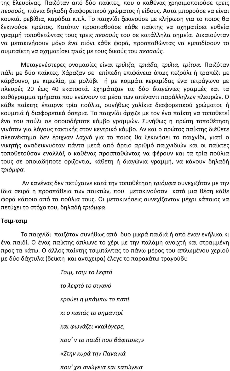 Δικαιούνταν να μετακινήσουν μόνο ένα πιόνι κάθε φορά, προσπαθώντας να εμποδίσουν το συμπαίκτη να σχηματίσει τριάς με τους δικούς του πεσσούς.