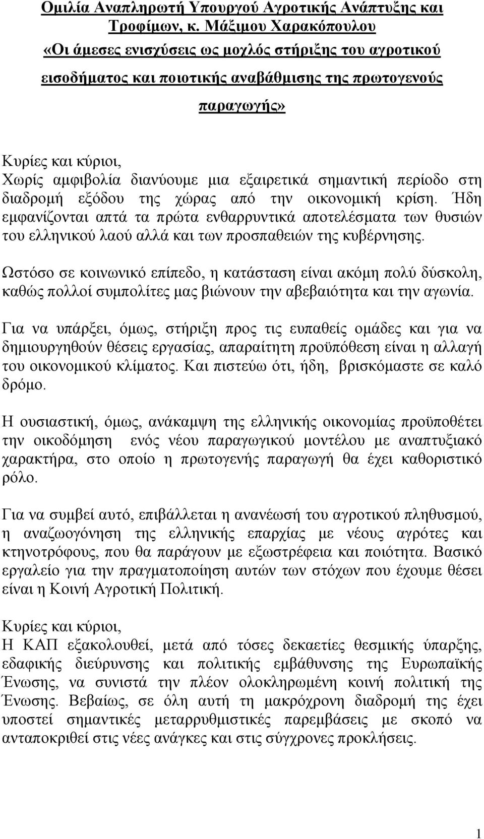 στη διαδρομή εξόδου της χώρας από την οικονομική κρίση. Ήδη εμφανίζονται απτά τα πρώτα ενθαρρυντικά αποτελέσματα των θυσιών του ελληνικού λαού αλλά και των προσπαθειών της κυβέρνησης.