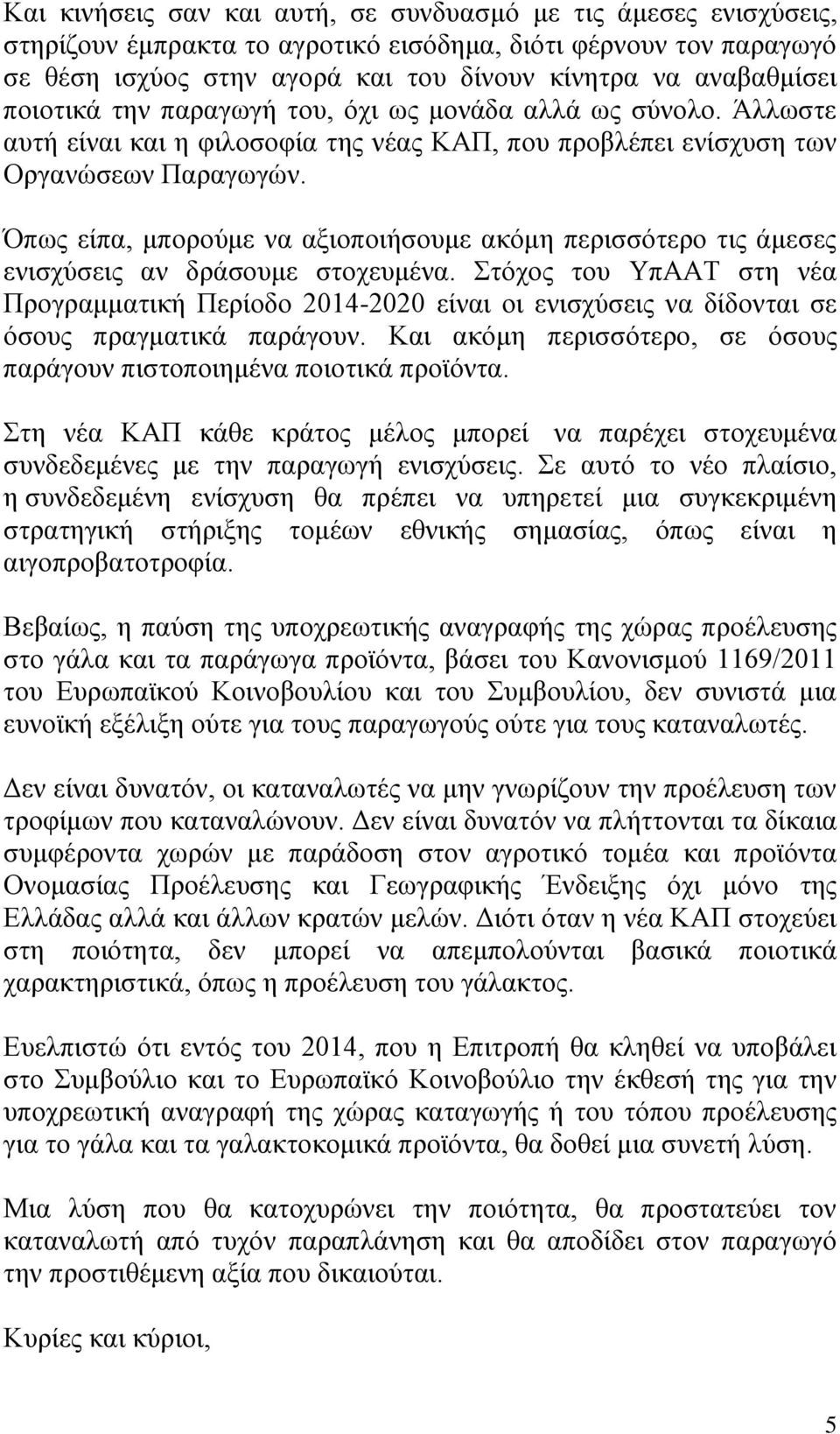 Όπως είπα, μπορούμε να αξιοποιήσουμε ακόμη περισσότερο τις άμεσες ενισχύσεις αν δράσουμε στοχευμένα.