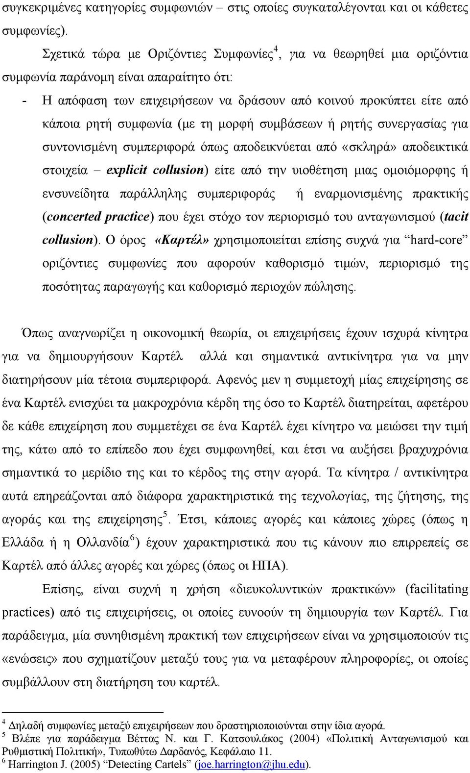 συμφωνία (με τη μορφή συμβάσεων ή ρητής συνεργασίας για συντονισμένη συμπεριφορά όπως αποδεικνύεται από «σκληρά» αποδεικτικά στοιχεία explicit collusion) είτε από την υιοθέτηση μιας ομοιόμορφης ή