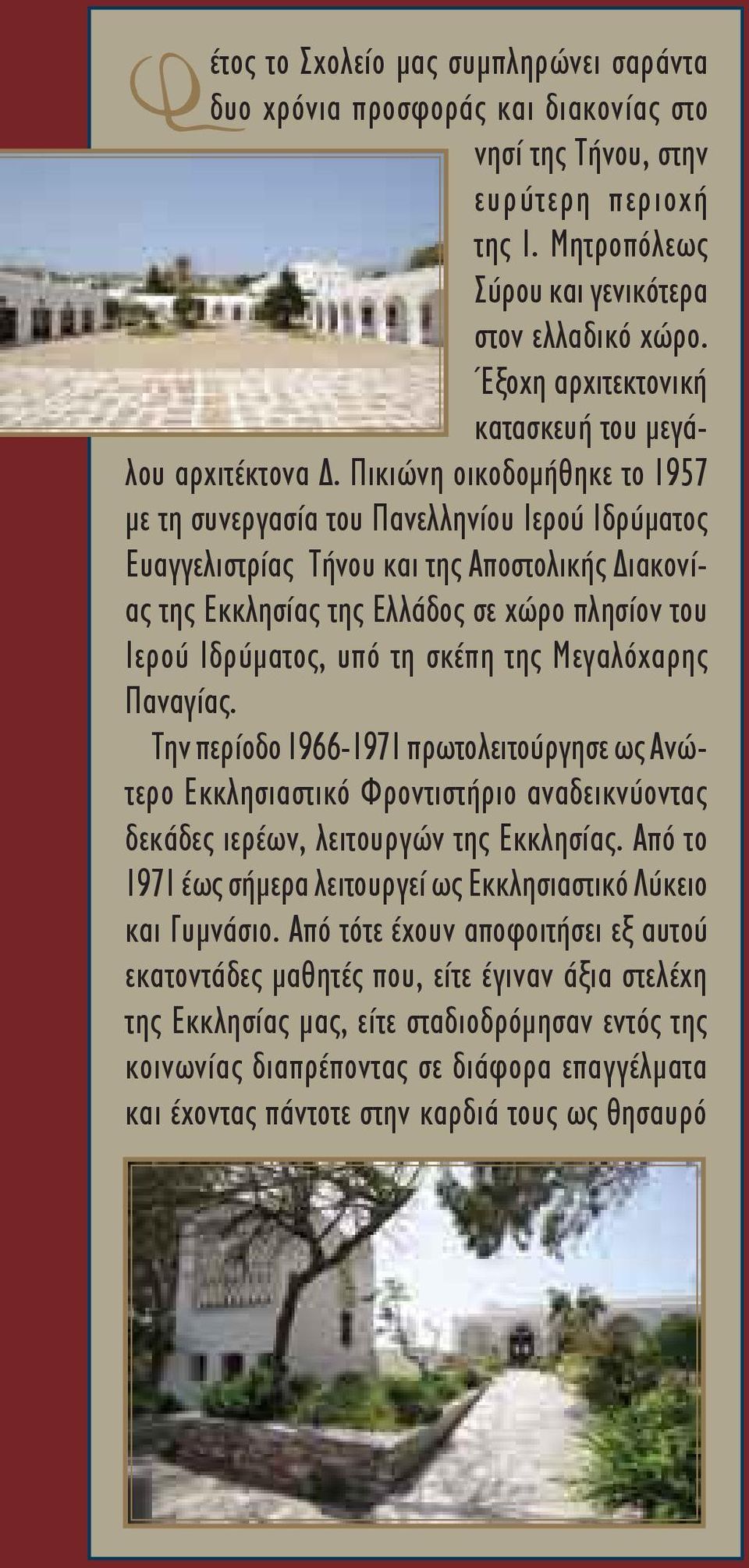 Πικιώνη οικοδομήθηκε το 1957 με τη συνεργασία του Πανελληνίου Ιερού Ιδρύματος Ευαγγελιστρίας Τήνου και της Aποστολικής Διακονίας της Εκκλησίας της Ελλάδος σε χώρο πλησίον του Ιερού Ιδρύματος, υπό τη