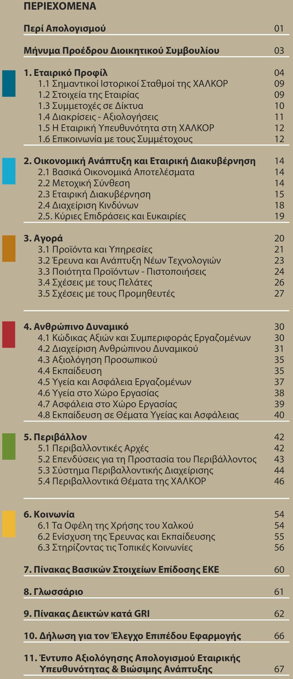1 Βασικά Οικονομικά Αποτελέσματα 14 2.2 Μετοχική Σύνθεση 14 2.3 Εταιρική Διακυβέρνηση 15 2.4 Διαχείριση Κινδύνων 18 2.5. Κύριες Επιδράσεις και Ευκαιρίες 19 3. Αγορά 20 3.1 Προϊόντα και Υπηρεσίες 21 3.