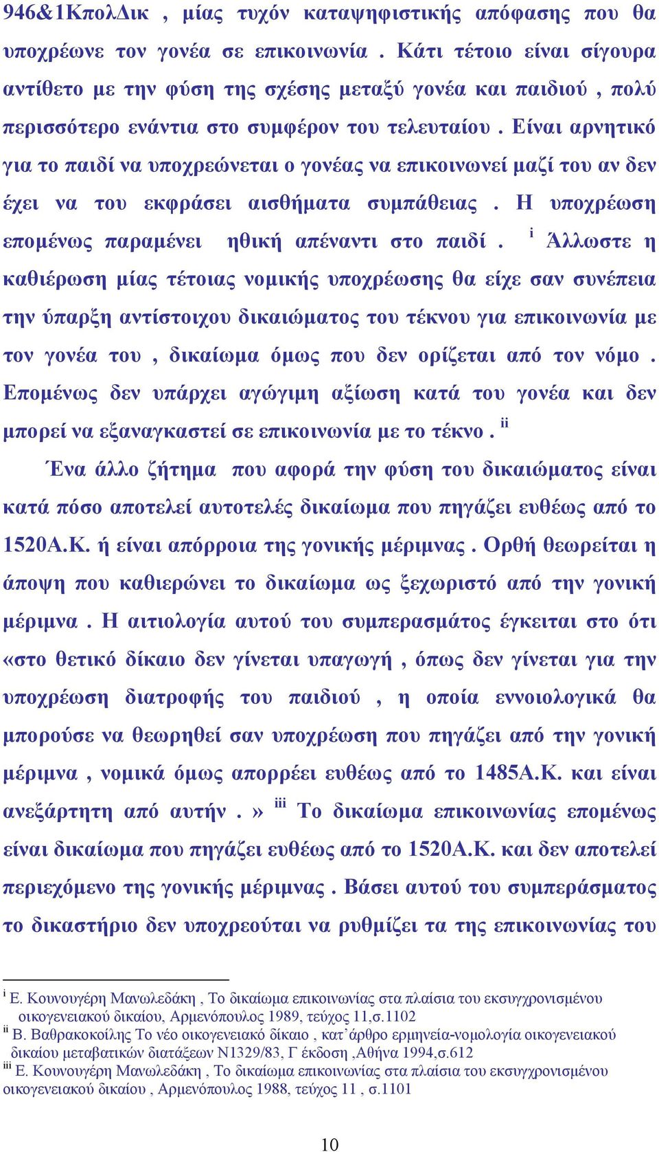 Είναι αρνητικό για το παιδί να υποχρεώνεται ο γονέας να επικοινωνεί µαζί του αν δεν έχει να του εκφράσει αισθήµατα συµπάθειας. Η υποχρέωση εποµένως παραµένει ηθική απέναντι στο παιδί.