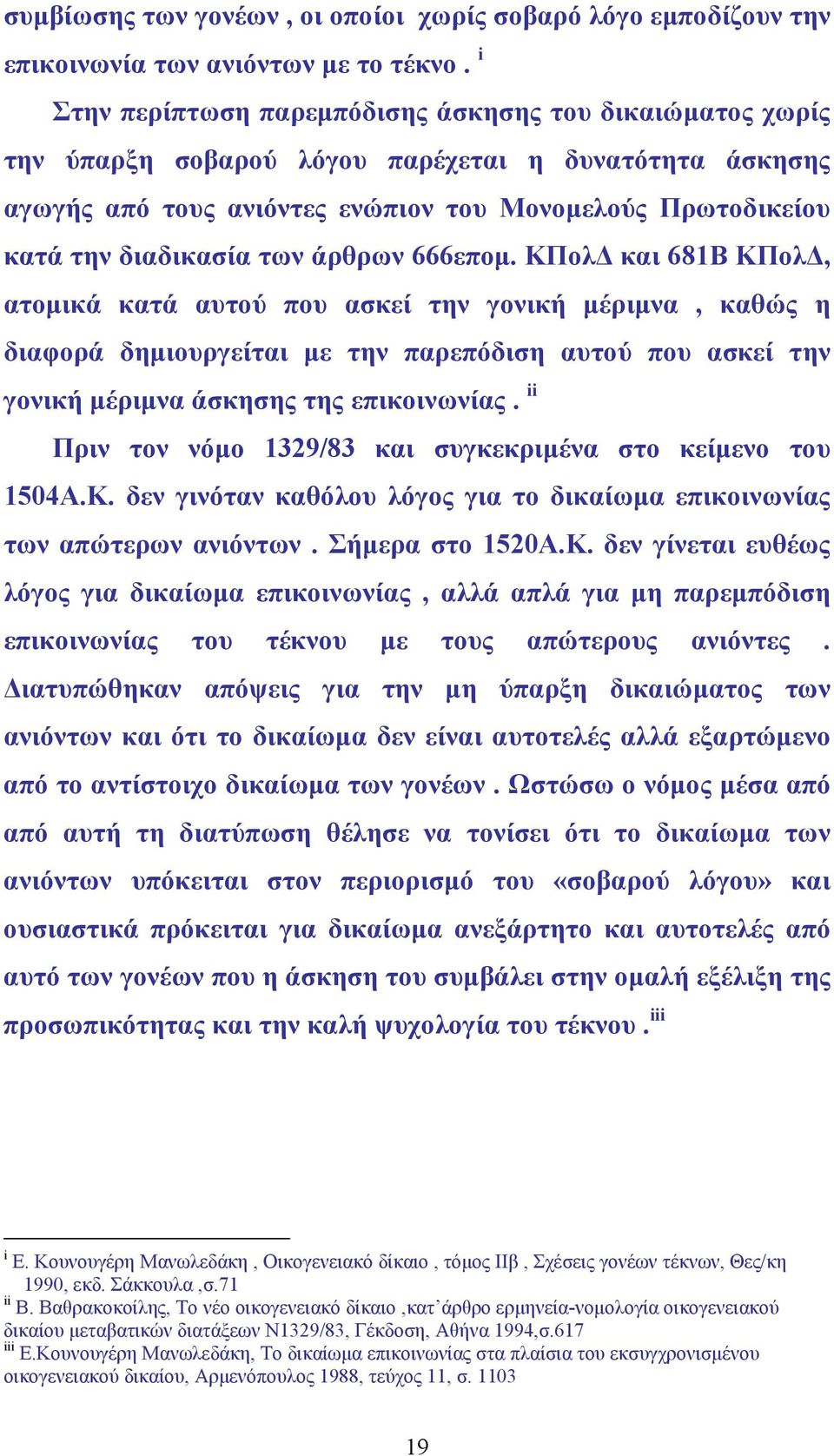 των άρθρων 666εποµ. ΚΠολ και 681Β ΚΠολ, ατοµικά κατά αυτού που ασκεί την γονική µέριµνα, καθώς η διαφορά δηµιουργείται µε την παρεπόδιση αυτού που ασκεί την γονική µέριµνα άσκησης της επικοινωνίας.