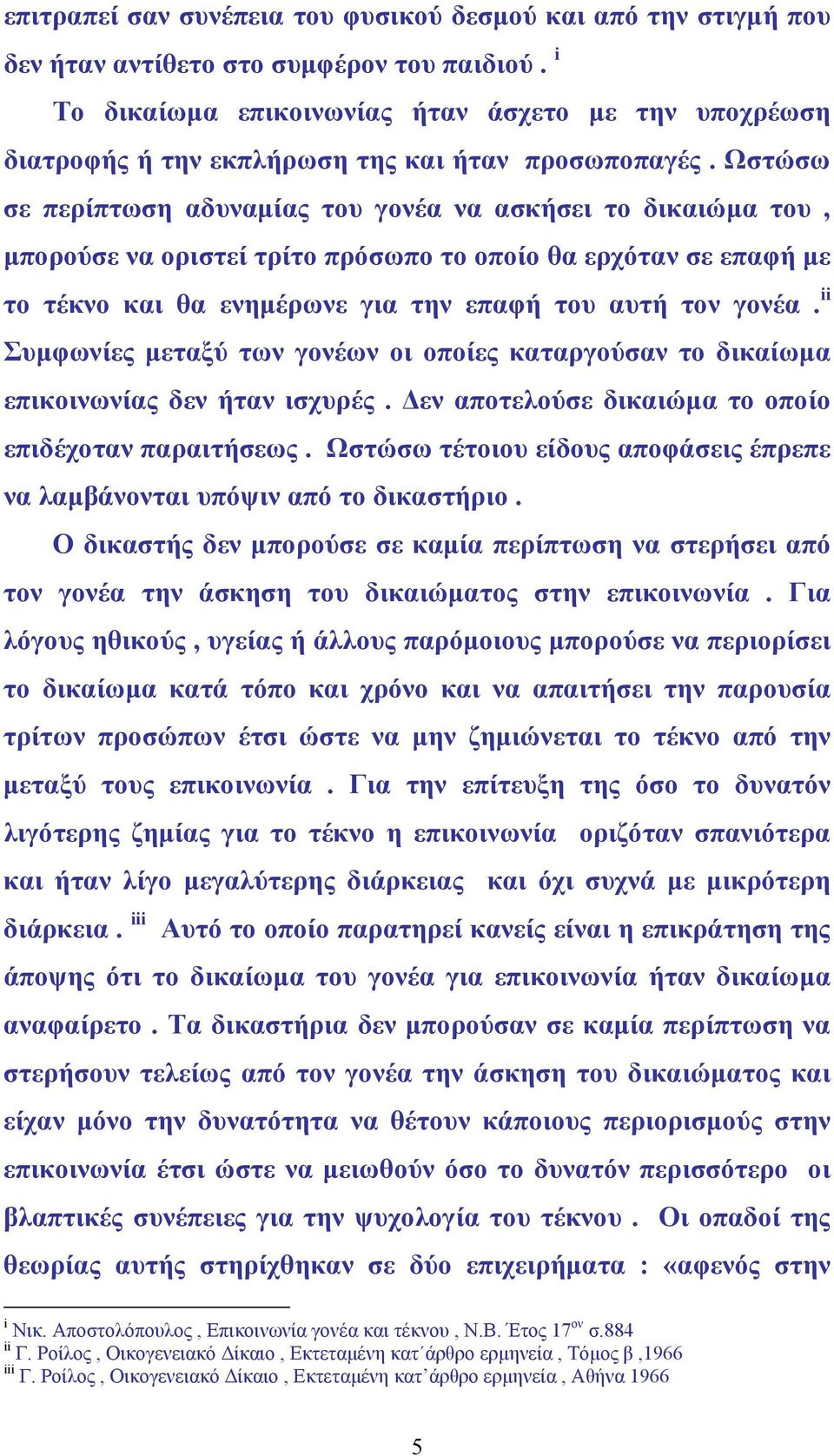 Ωστώσω σε περίπτωση αδυναµίας του γονέα να ασκήσει το δικαιώµα του, µπορούσε να οριστεί τρίτο πρόσωπο το οποίο θα ερχόταν σε επαφή µε το τέκνο και θα ενηµέρωνε για την επαφή του αυτή τον γονέα.