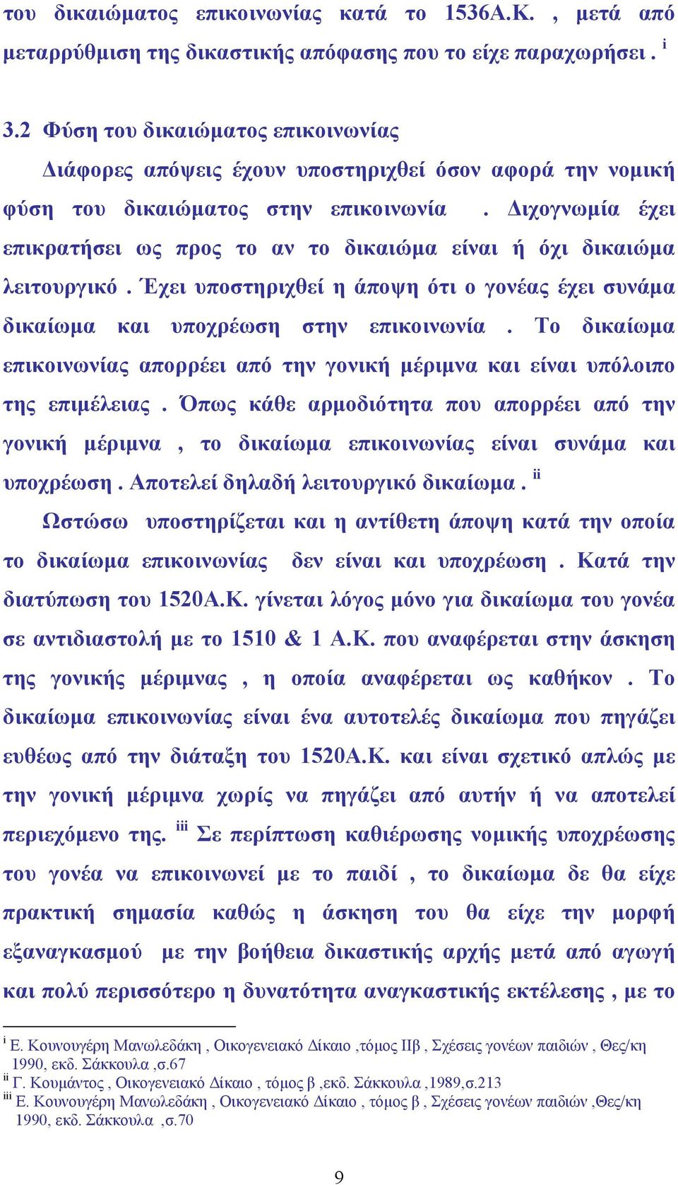 ιχογνωµία έχει επικρατήσει ως προς το αν το δικαιώµα είναι ή όχι δικαιώµα λειτουργικό. Έχει υποστηριχθεί η άποψη ότι ο γονέας έχει συνάµα δικαίωµα και υποχρέωση στην επικοινωνία.