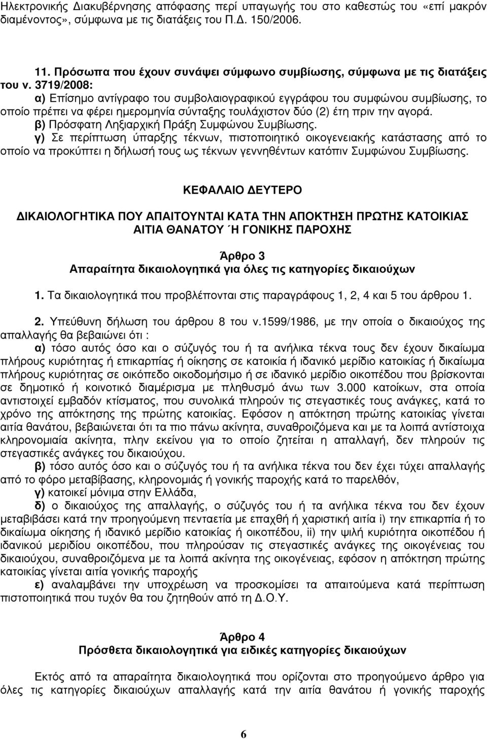 3719/2008: α) Επίσημο αντίγραφο του συμβολαιογραφικού εγγράφου του συμφώνου συμβίωσης, το οποίο πρέπει να φέρει ημερομηνία σύνταξης τουλάχιστον δύο (2) έτη πριν την αγορά.