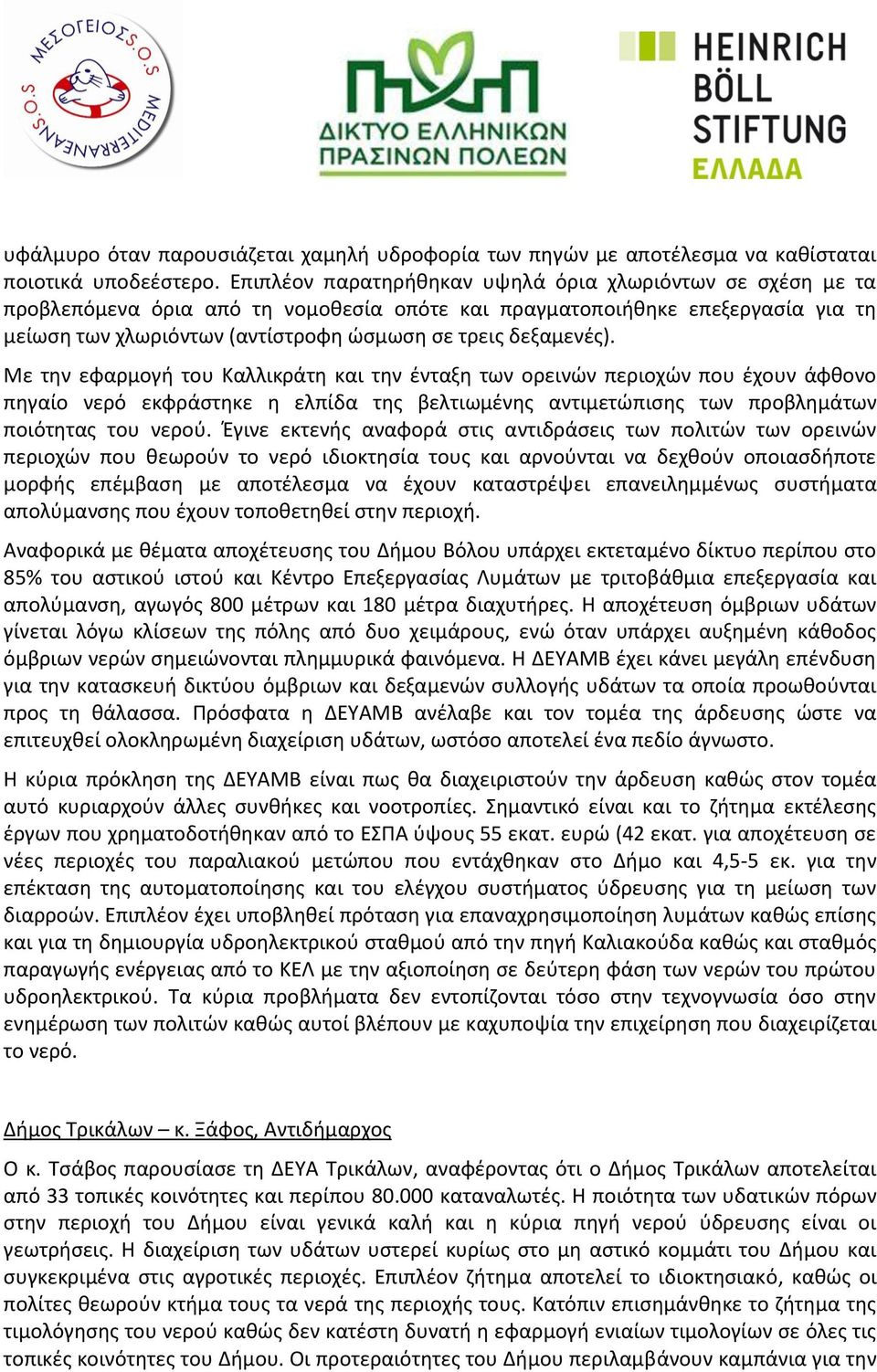 δεξαμενές). Με την εφαρμογή του Καλλικράτη και την ένταξη των ορεινών περιοχών που έχουν άφθονο πηγαίο νερό εκφράστηκε η ελπίδα της βελτιωμένης αντιμετώπισης των προβλημάτων ποιότητας του νερού.