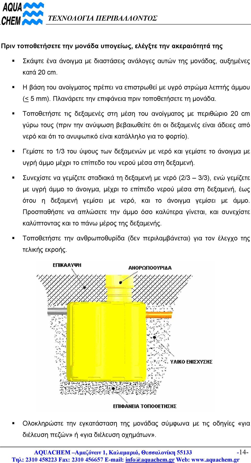 Τοποθετήστε τις δεξαµενές στη µέση του ανοίγµατος µε περιθώριο 20 cm γύρω τους (πριν την ανύψωση βεβαιωθείτε ότι οι δεξαµενές είναι άδειες από νερό και ότι το ανυψωτικό είναι κατάλληλο για το φορτίο).