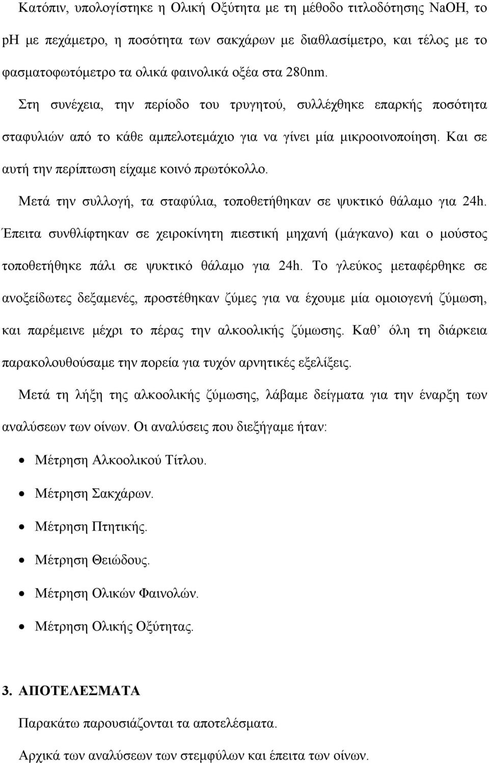 Μετά την συλλογή, τα σταφύλια, τοποθετήθηκαν σε ψυκτικό θάλαμο για 24h. Έπειτα συνθλίφτηκαν σε χειροκίνητη πιεστική μηχανή (μάγκανο) και ο μούστος τοποθετήθηκε πάλι σε ψυκτικό θάλαμο για 24h.