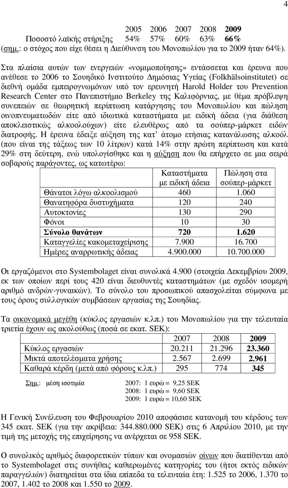 Harold Holder του Prevention Research Center στο Πανεπιστήµιο Berkeley της Καλιφόρνιας, µε θέµα πρόβλεψη συνεπειών σε θεωρητική περίπτωση κατάργησης του Μονοπωλίου και πώληση οινοπνευµατωδών είτε από