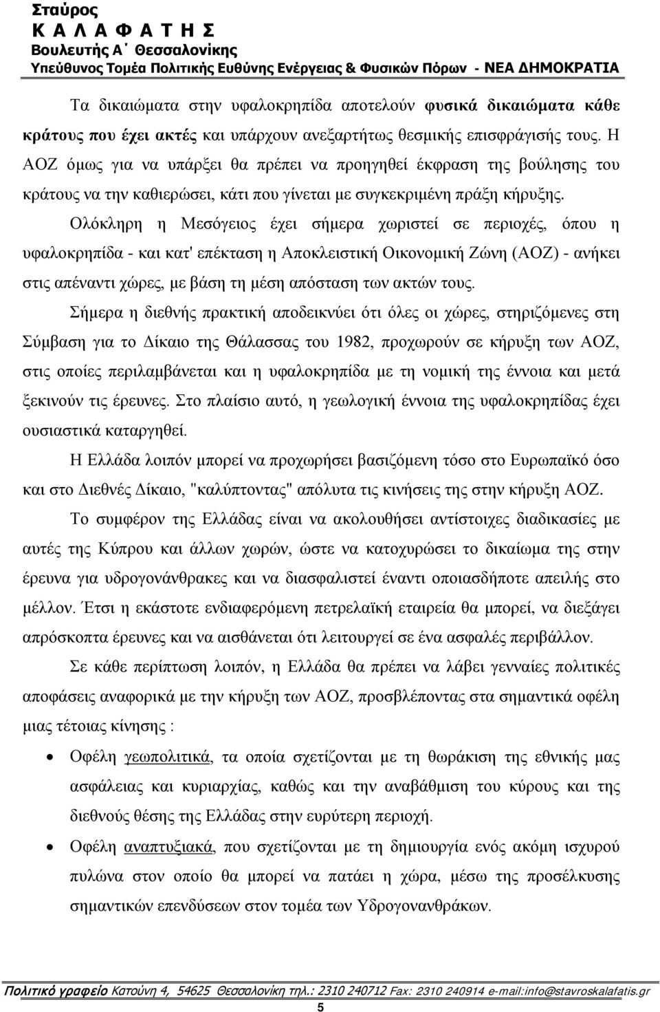 Ολόκληρη η Μεσόγειος έχει σήμερα χωριστεί σε περιοχές, όπου η υφαλοκρηπίδα - και κατ' επέκταση η Αποκλειστική Οικονομική Ζώνη (ΑΟΖ) - ανήκει στις απέναντι χώρες, με βάση τη μέση απόσταση των ακτών