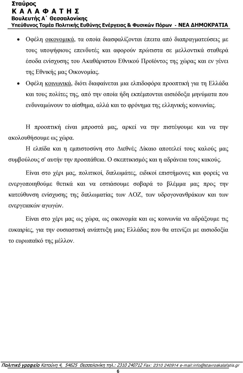 Οφέλη κοινωνικά, διότι διαφαίνεται μια ελπιδοφόρα προοπτική για τη Ελλάδα και τους πολίτες της, από την οποία ήδη εκπέμπονται αισιόδοξα μηνύματα που ενδυναμώνουν το αίσθημα, αλλά και το φρόνημα της