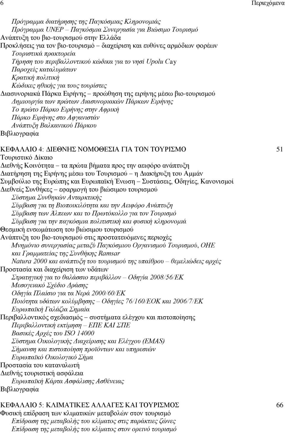 Διασυνοριακά Πάρκα Ειρήνης προώθηση της ειρήνης μέσω βιο-τουρισμού Δημιουργία των πρώτων Διασυνοριακών Πάρκων Ειρήνης Το πρώτο Πάρκο Ειρήνης στην Αφρική Πάρκο Ειρήνης στο Αφγανιστάν Ανάπτυξη