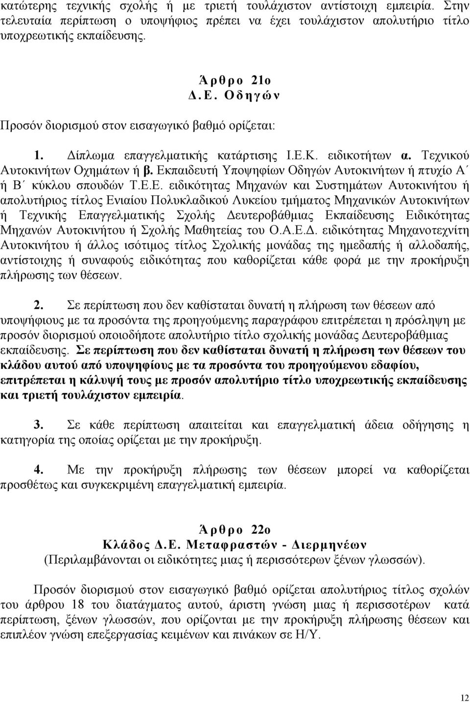 Εκπαιδευτή Υποψηφίων Οδηγών Αυτοκινήτων ή πτυχίο Α ή Β κύκλου σπουδών Τ.Ε.Ε. ειδικότητας Μηχανών και Συστηµάτων Αυτοκινήτου ή απολυτήριος τίτλος Ενιαίου Πολυκλαδικού Λυκείου τµήµατος Μηχανικών