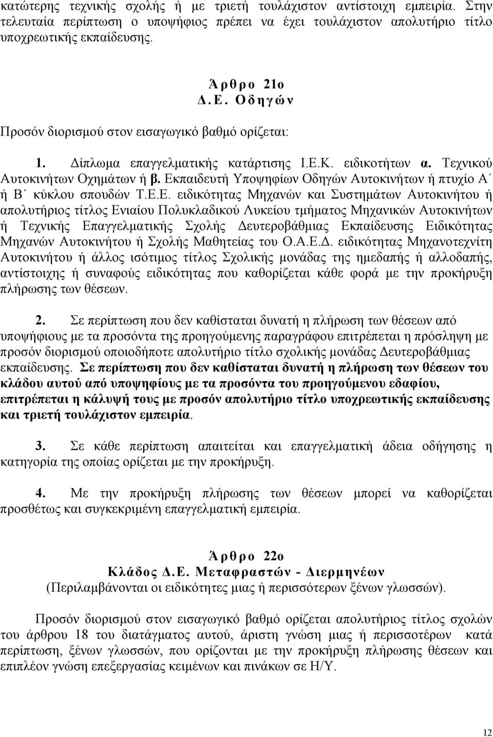 Εκπαιδευτή Υποψηφίων Οδηγών Αυτοκινήτων ή πτυχίο Α ή Β κύκλου σπουδών Τ.Ε.Ε. ειδικότητας Μηχανών και Συστηµάτων Αυτοκινήτου ή απολυτήριος τίτλος Ενιαίου Πολυκλαδικού Λυκείου τµήµατος Μηχανικών