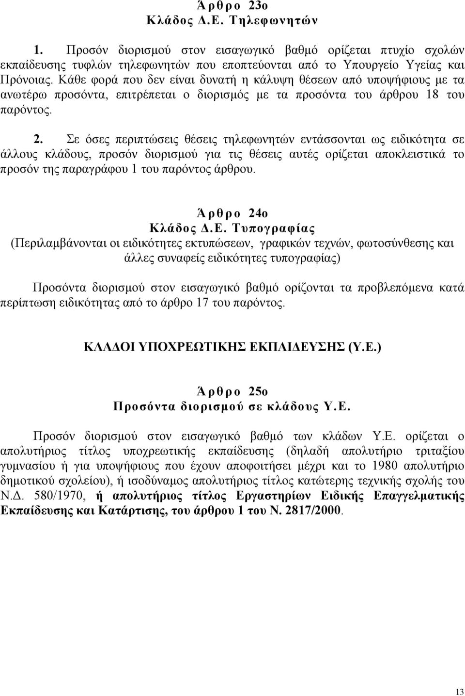 Σε όσες περιπτώσεις θέσεις τηλεφωνητών εντάσσονται ως ειδικότητα σε άλλους κλάδους, προσόν διορισµού για τις θέσεις αυτές ορίζεται αποκλειστικά το προσόν της παραγράφου 1 του παρόντος άρθρου.