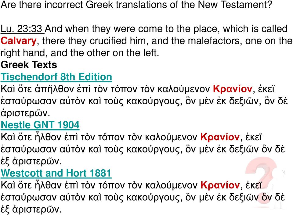 Greek Texts Tischendorf 8th Edition Καὶ ὅτε ἀπῆλθον ἐπὶ τὸν τόπον τὸν καλούµενον Κρανίον, ἐκεῖ ἐσταύρωσαν αὐτὸν καὶ τοὺς κακούργους, ὃν µὲν ἐκ δεξιῶν, ὃν δὲ ἀριστερῶν.