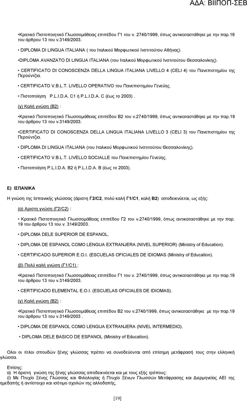 CERTIFICAΣO DI CONOSCENZA DELLA LINGUA ITALIANA LIVELLO 4 (CELI 4) ηνπ Παλεπηζηεκίνπ ηεο Πεξνχληδηα. CERTIFICATO V.B.L.T. LIVELLO OPERATIVO ηνπ Παλεπηζηεκίνπ Γελεχεο. Πηζηνπνίεζε P.L.I.D.A. C1 ή P.L.I.D.A. C (έσο ην 2003).