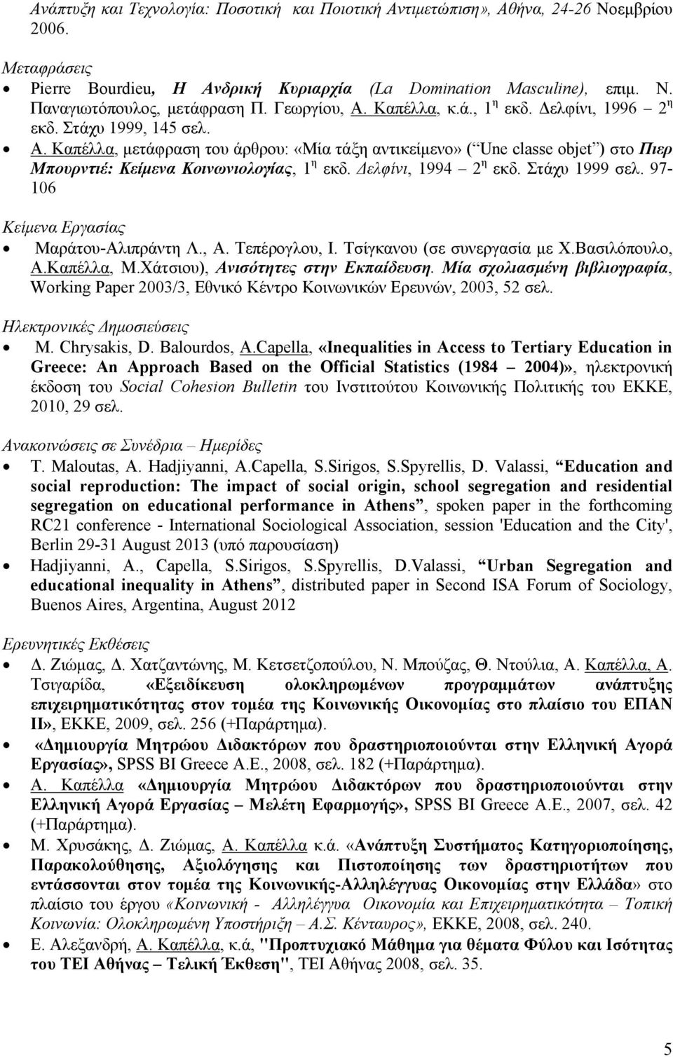 Δελφίνι, 1994 2 η εκδ. Στάχυ 1999 σελ. 97-106 Κείμενα Εργασίας Μαράτου-Αλιπράντη Λ., Α. Τεπέρογλου, Ι. Τσίγκανου (σε συνεργασία με Χ.Βασιλόπουλο, Α.Καπέλλα, Μ.Χάτσιου), Ανισότητες στην Εκπαίδευση.