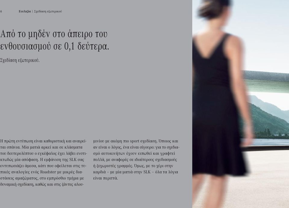 Η εμφάνιση της SLK σας εντυπωσιάζει άμεσα, κάτι που οφείλεται στις τυπικές αναλογίες ενός Roadster με μικρές διαστάσεις αμαξώματος, στο εμπρόσθιο τμήμα με δυναμική σχεδίαση, καθώς και στις