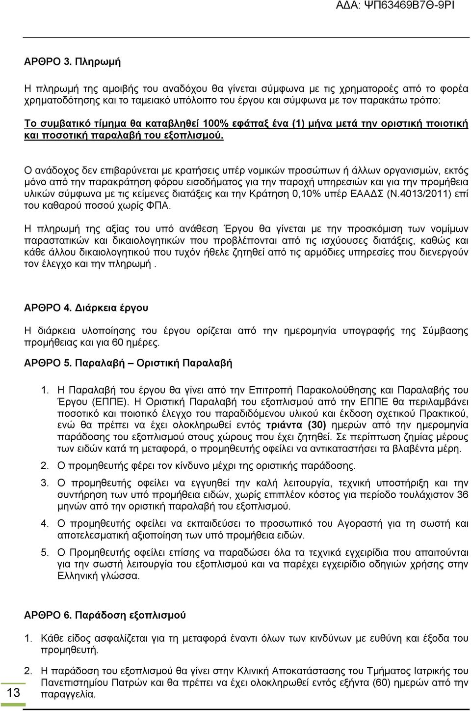 θα καταβληθεί 100% εφάπαξ ένα (1) μήνα μετά την οριστική ποιοτική και ποσοτική παραλαβή του εξοπλισμού.