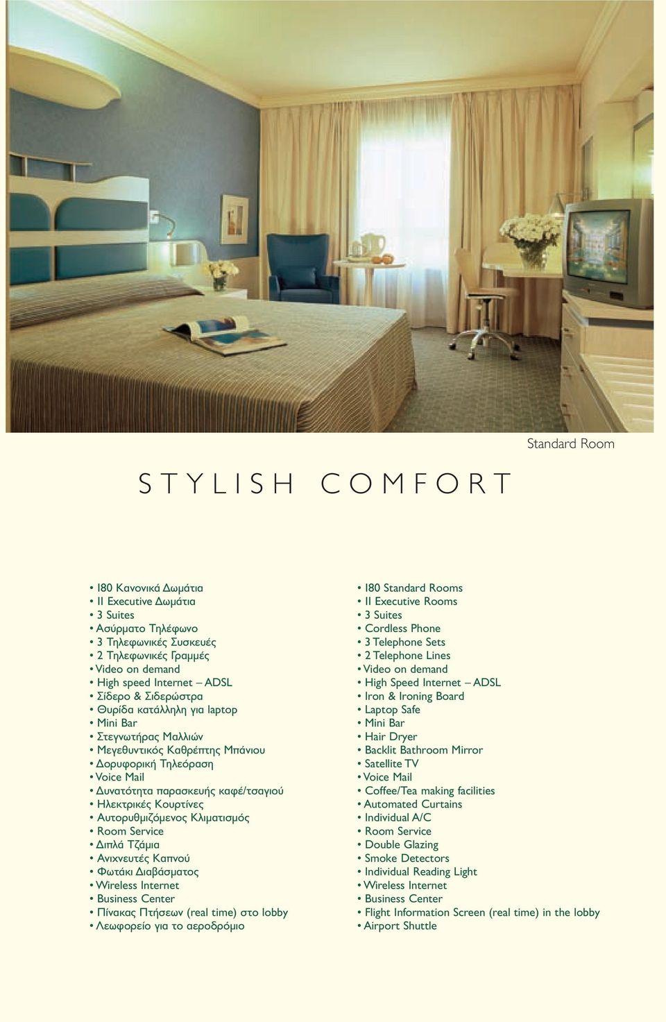 Αυτορυθµιζόµενος Κλιµατισµός Room Service ιπλά Τζάµια Ανιχνευτές Καπνού Φωτάκι ιαβάσµατος Wireless Internet Business Center Πίνακας Πτήσεων (real time) στο lobby Λεωφορείο για το αεροδρόµιο 180