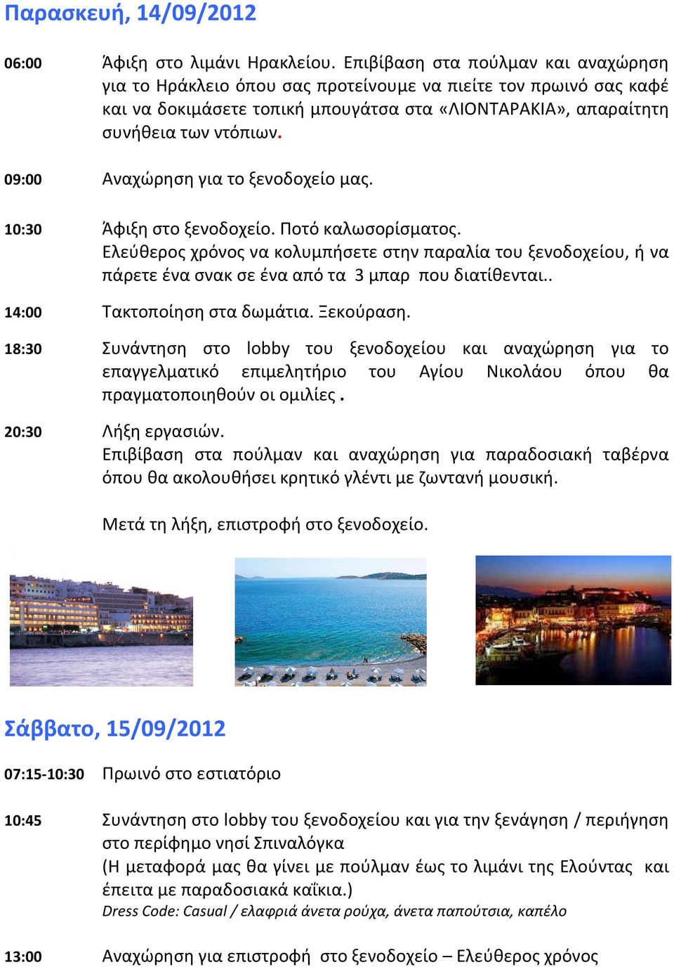 09:00 Αναχώρηση για το ξενοδοχείο μας. 10:30 Άφιξη στο ξενοδοχείο. Ποτό καλωσορίσματος.