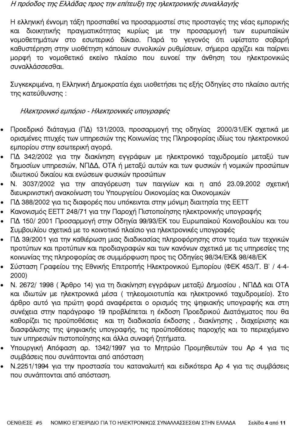 Παρά το γεγονός ότι υφίστατο σοβαρή καθυστέρηση στην υιοθέτηση κάποιων συνολικών ρυθµίσεων, σήµερα αρχίζει και παίρνει µορφή το νοµοθετικό εκείνο πλαίσιο που ευνοεί την άνθηση του ηλεκτρονικώς