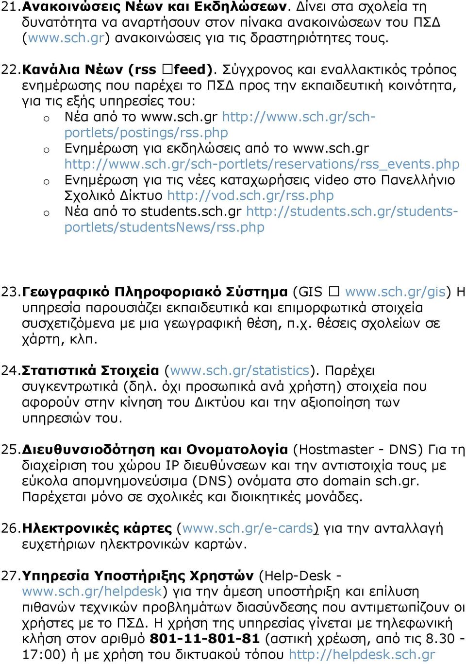 php o Ενηµέρωση για εκδηλώσεις από το www.sch.gr http://www.sch.gr/sch-portlets/reservations/rss_events.php o Ενηµέρωση για τις νέες καταχωρήσεις video στο Πανελλήνιο Σχολικό ίκτυο http://vod.sch.gr/rss.