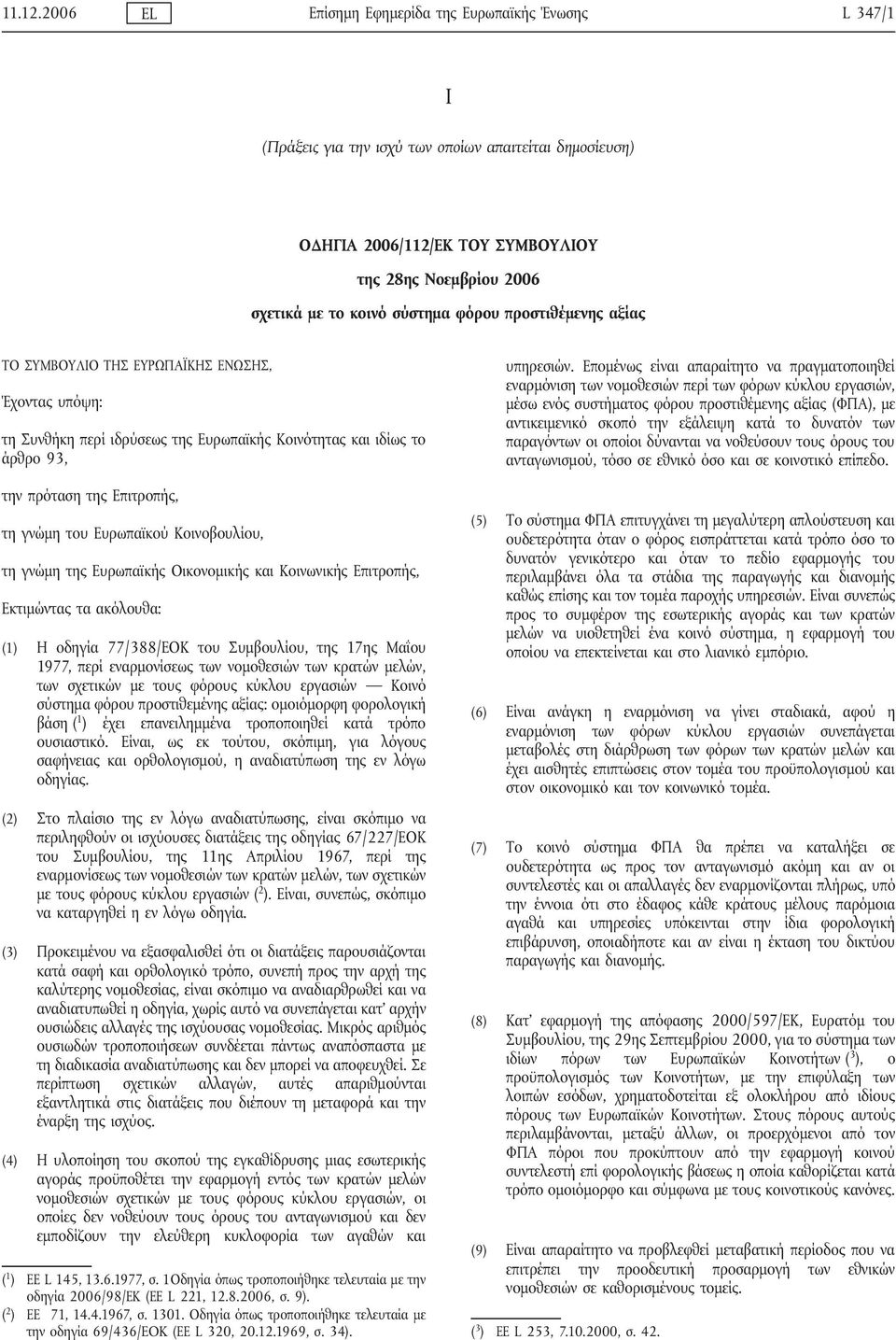 φόρου προστιθέμενης αξίας ΤΟ ΣΥΜΒΟΥΛΙΟ ΤΗΣ ΕΥΡΩΠΑΪΚΗΣ ΕΝΩΣΗΣ, Έχοντας υπόψη: τη Συνθήκη περί ιδρύσεως της Ευρωπαϊκής Κοινότητας και ιδίως το άρθρο 93, υπηρεσιών.