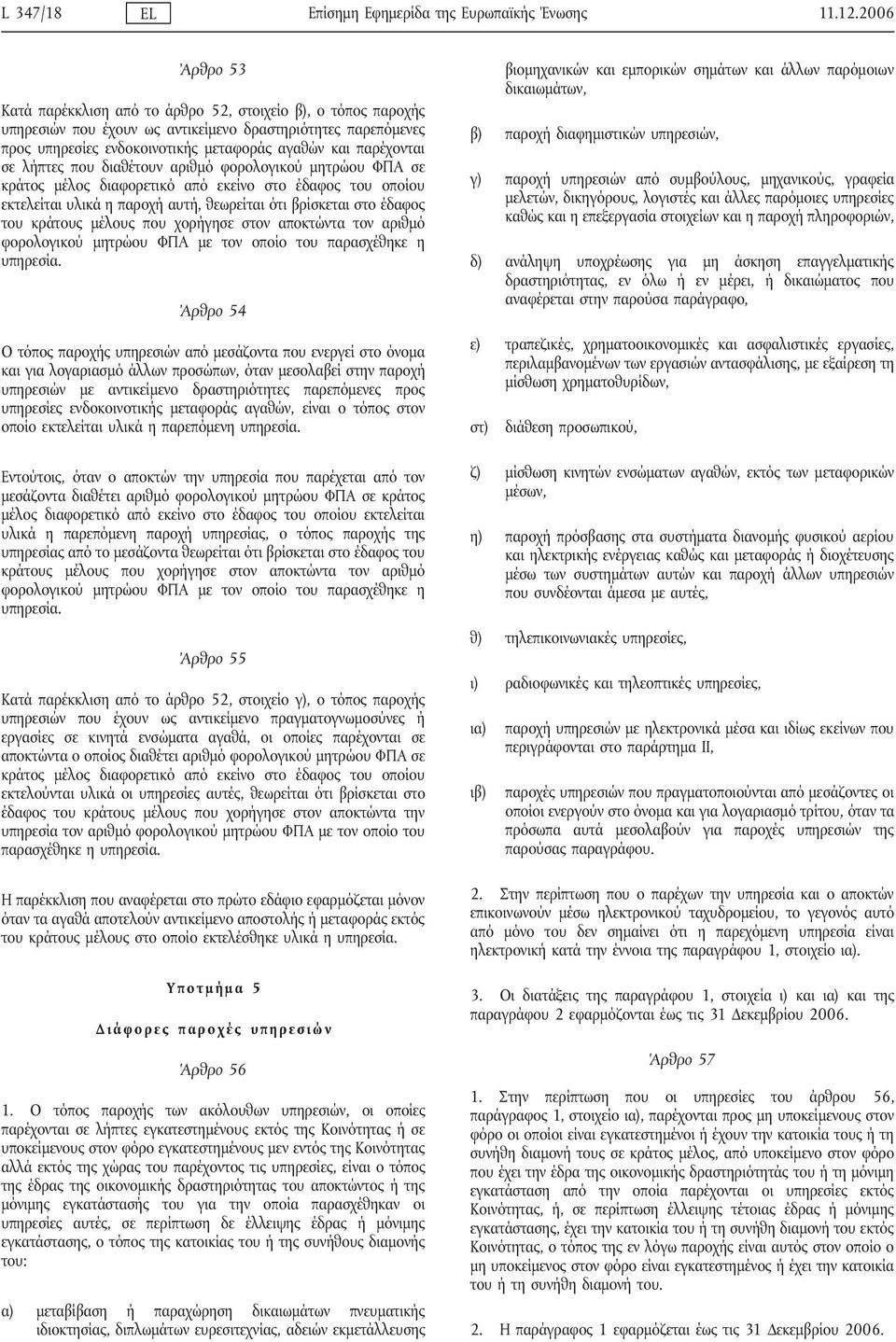 σε λήπτες που διαθέτουν αριθμό φορολογικού μητρώου ΦΠΑ σε κράτος μέλος διαφορετικό από εκείνο στο έδαφος του οποίου εκτελείται υλικά η παροχή αυτή, θεωρείται ότι βρίσκεται στο έδαφος του κράτους