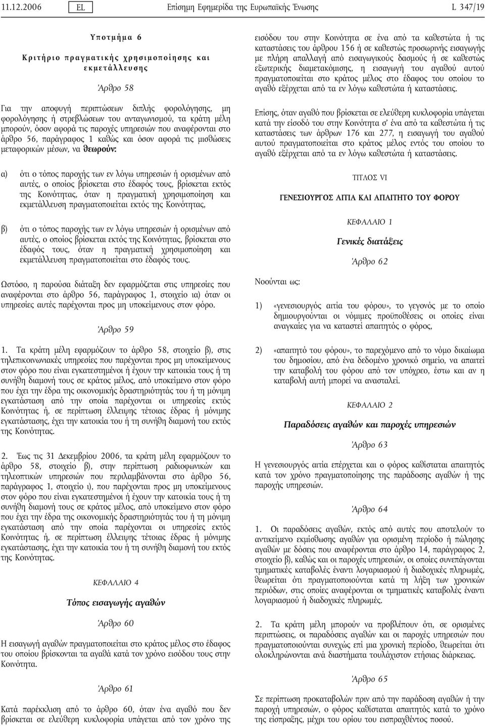στρεβλώσεων του ανταγωνισμού, τα κράτη μέλη μπορούν, όσον αφορά τις παροχές υπηρεσιών που αναφέρονται στο άρθρο 56, παράγραφος 1 καθώς και όσον αφορά τις μισθώσεις μεταφορικών μέσων, να θεωρούν: α)