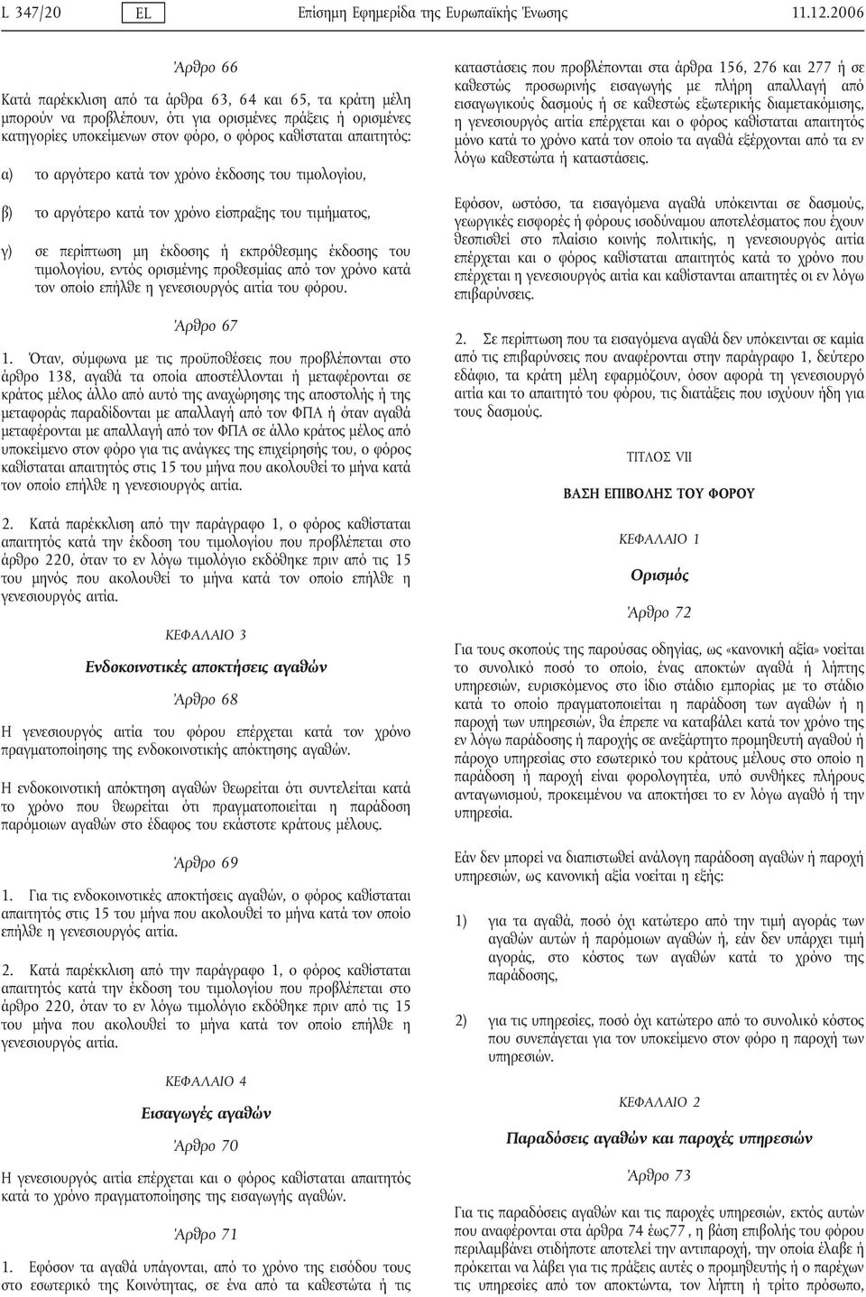 το αργότερο κατά τον χρόνο έκδοσης του τιμολογίου, β) το αργότερο κατά τον χρόνο είσπραξης του τιμήματος, γ) σε περίπτωση μη έκδοσης ή εκπρόθεσμης έκδοσης του τιμολογίου, εντός ορισμένης προθεσμίας