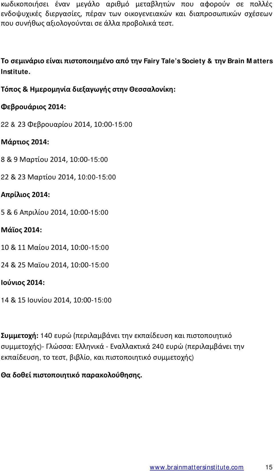 Τόπος & Ημερομηνία διεξαγωγής στην Θεσσαλονίκη: Φεβρουάριος 2014: 22 & 23 Φεβρουαρίου 2014, 10:00-15:00 Μάρτιος 2014: 8 & 9 Μαρτίου 2014, 10:00-15:00 22 & 23 Μαρτίου 2014, 10:00-15:00 Απρίλιος 2014: