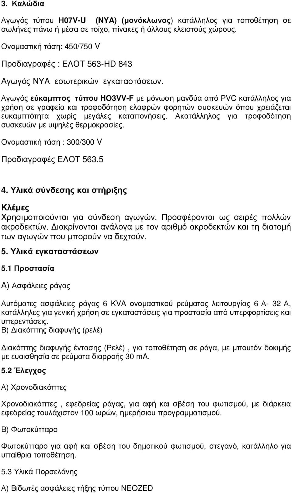 Αγωγός εύκαµπτος τύπου HO3VV-F µε µόνωση µανδύα από PVC κατάλληλος για χρήση σε γραφεία και τροφοδότηση ελαφρών φορητών συσκευών όπου χρειάζεται ευκαµπτότητα χωρίς µεγάλες καταπονήσεις.