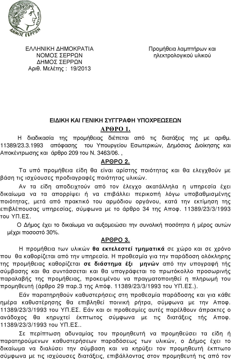 Τα υπό προµήθεια είδη θα είναι αρίστης ποιότητας και θα ελεγχθούν µε βάση τις ισχύουσες προδιαγραφές ποιότητας υλικών.