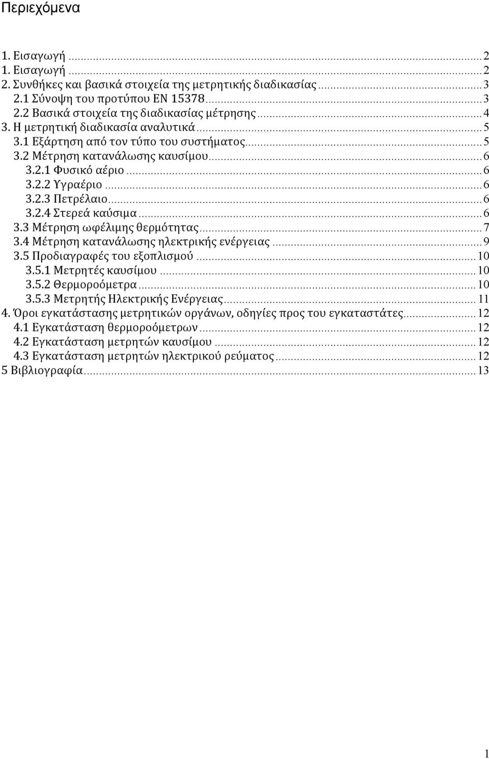 .. 6 3.3 Μέτρηση ωφέλιμης θερμότητας... 7 3.4 Μέτρηση κατανάλωσης ηλεκτρικής ενέργειας... 9 3.5 Προδιαγραφές του εξοπλισμού... 10 3.5.1 Μετρητές καυσίμου... 10 3.5.2 Θερμοροόμετρα... 10 3.5.3 Μετρητής Ηλεκτρικής Ενέργειας.