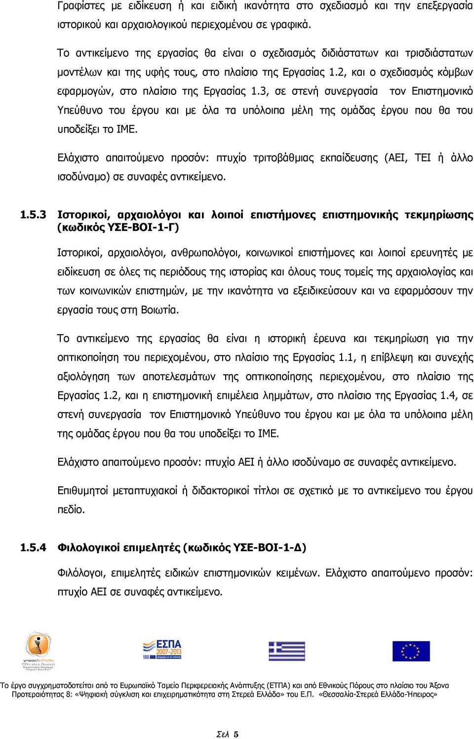 3, σε στενή συνεργασία τον Επιστημονικό Υπεύθυνο του έργου και με όλα τα υπόλοιπα μέλη της ομάδας έργου που θα του υποδείξει το ΙΜΕ.