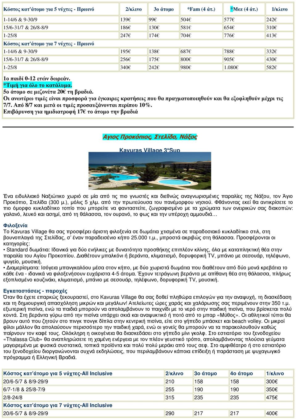 26/8-8/9 256 175 800 905 430 1-25/8 340 242 980 1.080 582 1ο παιδί 0-12 ετών δωρεάν. *Τιµή για όλο το κατάλυµα. 5ο άτοµο σε µεζονέτα 20 τη βραδιά.