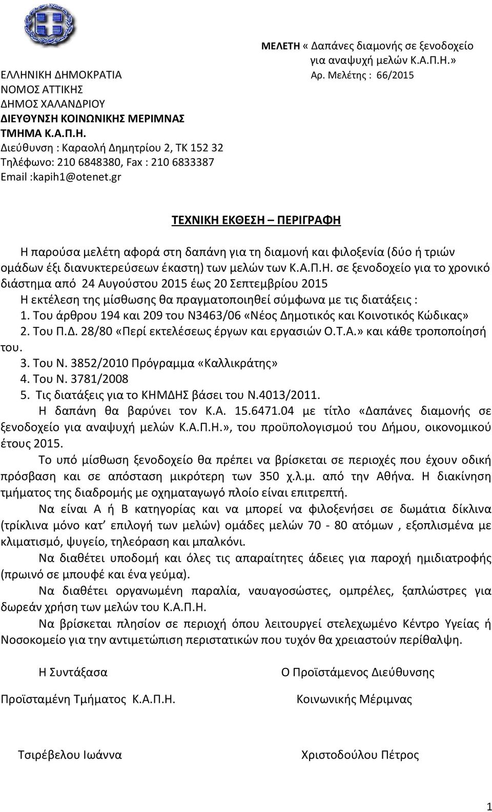 σε ξενοδοχείο για το χρονικό διάστημα από 24 Αυγούστου 2015 έως 20 Σεπτεμβρίου 2015 Η εκτέλεση της μίσθωσης θα πραγματοποιηθεί σύμφωνα με τις διατάξεις : 1.